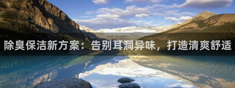 尊龙凯时是赌博嘛：除臭保洁新方案：告别耳洞异味，打造清爽