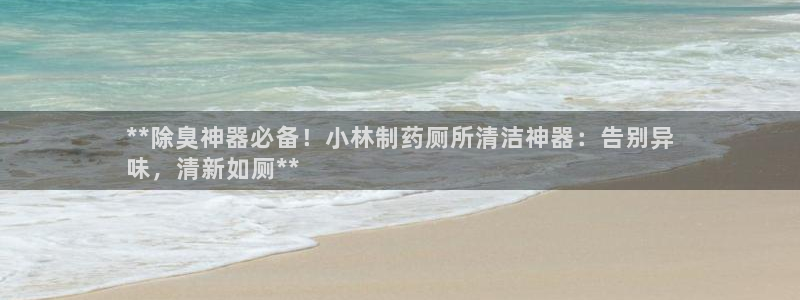 尊龙网站注册网：**除臭神器必备！小林制药厕所清洁神器：
