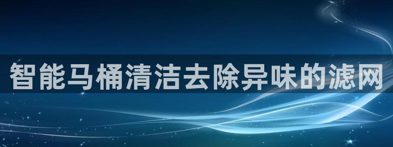 凯时app官网首页：智能马桶清洁去除异味的滤网