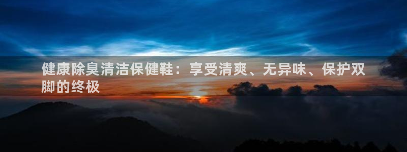 尊龙凯时提款冻卡吗：健康除臭清洁保健鞋：享受清爽、无异味