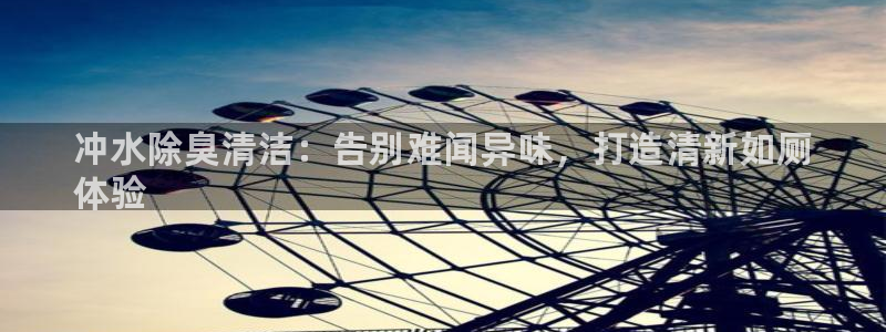 尊龙凯时不给提款：冲水除臭清洁：告别难闻异味，打造清新如