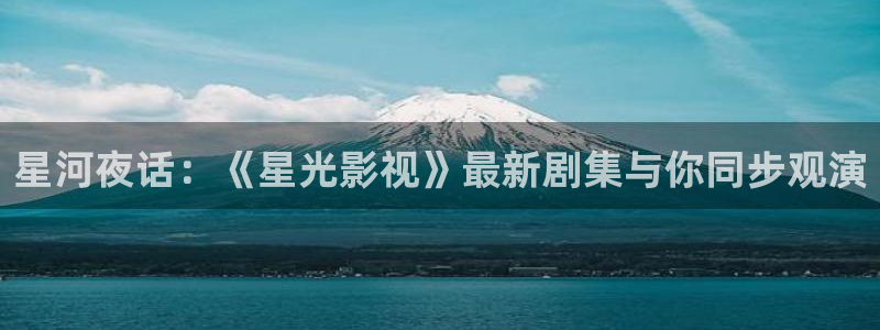 皮特 电影：星河夜话：《星光影视》最新剧集与你同步观演
