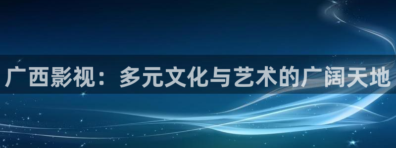 皮特影院在线看电视免费：广西影视：多元文化与艺术的广阔天地