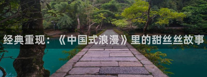 皮特影院在线观看免费观看电视：经典重现：《中国式浪漫》里的甜丝丝故事